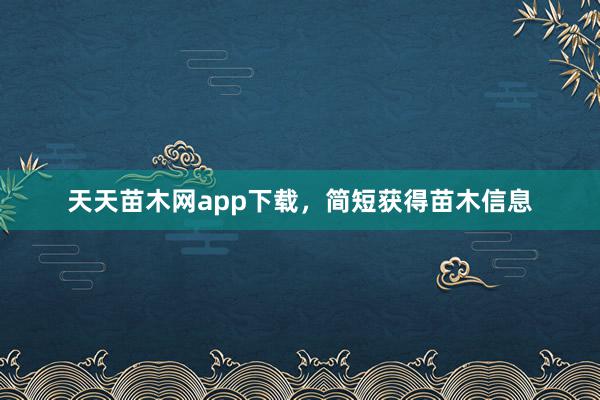 天天苗木网app下载，简短获得苗木信息
