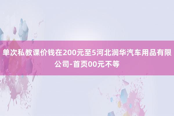 单次私教课价钱在200元至5河北润华汽车用品有限公司-首页00元不等