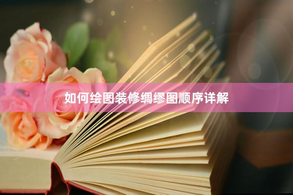 如何绘图装修绸缪图顺序详解