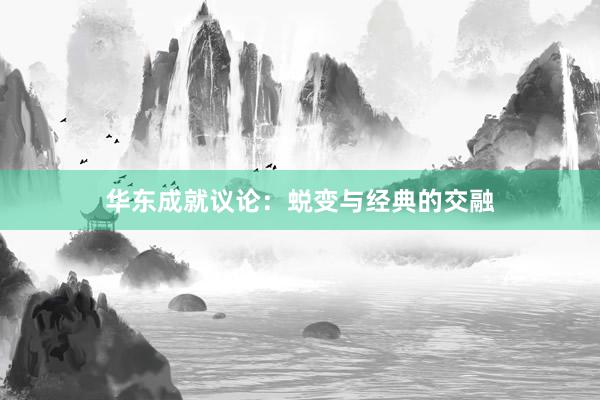 华东成就议论：蜕变与经典的交融