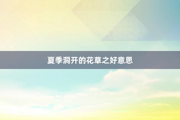 夏季洞开的花草之好意思