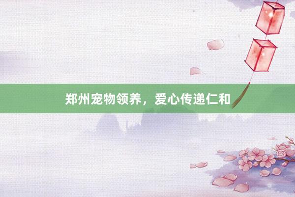 郑州宠物领养，爱心传递仁和