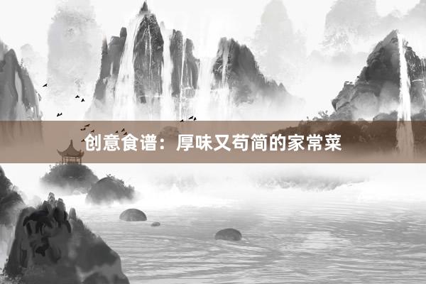 创意食谱：厚味又苟简的家常菜